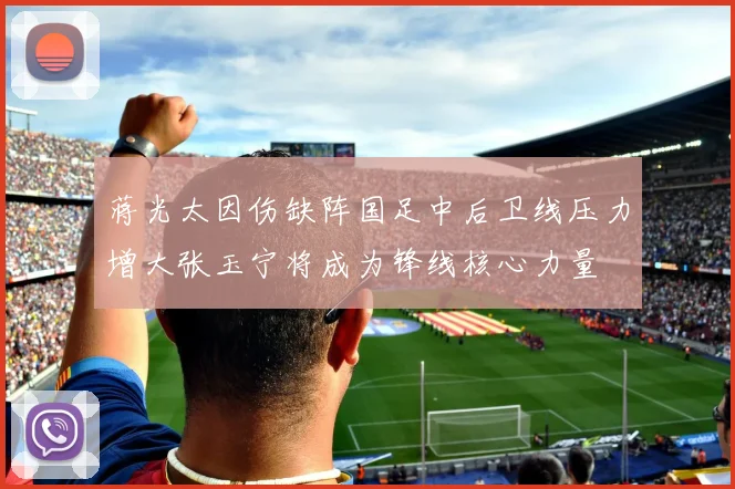 蒋光太因伤缺阵国足中后卫线压力增大张玉宁将成为锋线核心力量