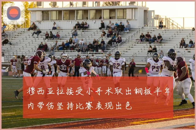 穆西亚拉接受小手术取出钢板半年内带伤坚持比赛表现出色