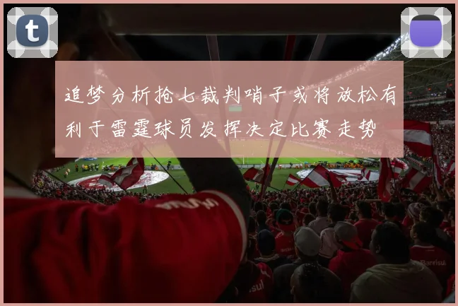 追梦分析抢七裁判哨子或将放松有利于雷霆球员发挥决定比赛走势