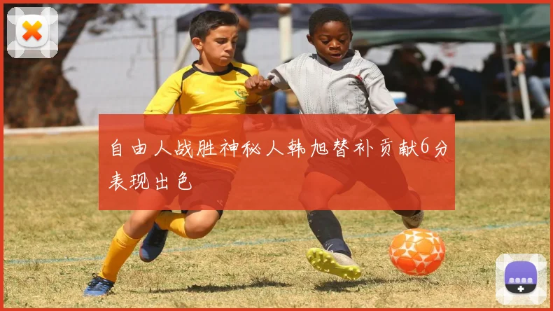 自由人战胜神秘人韩旭替补贡献6分表现出色