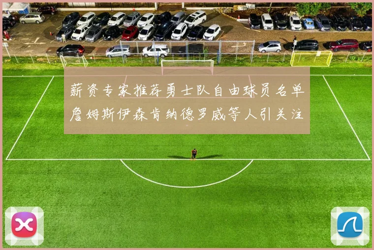 薪资专家推荐勇士队自由球员名单詹姆斯伊森肯纳德罗威等人引关注
