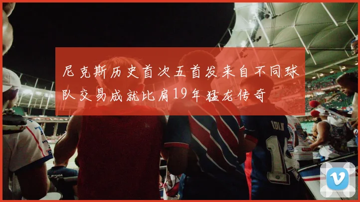 尼克斯历史首次五首发来自不同球队交易成就比肩19年猛龙传奇