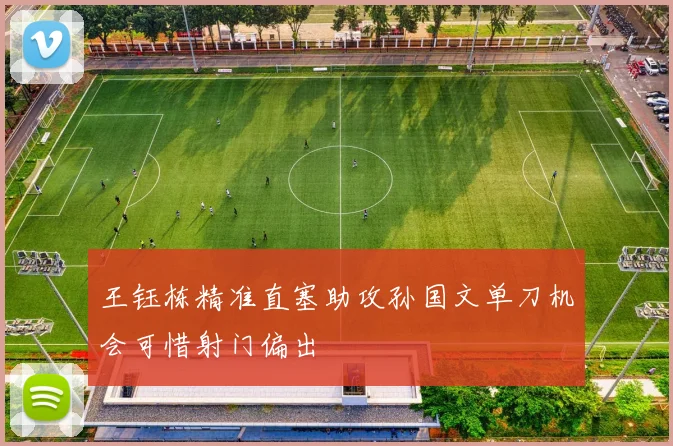 王钰栋精准直塞助攻孙国文单刀机会可惜射门偏出