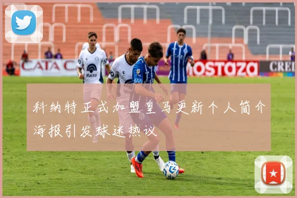 科纳特正式加盟皇马更新个人简介海报引发球迷热议